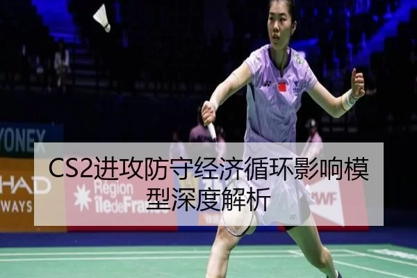 CS2进攻防守经济循环影响模型深度解析
